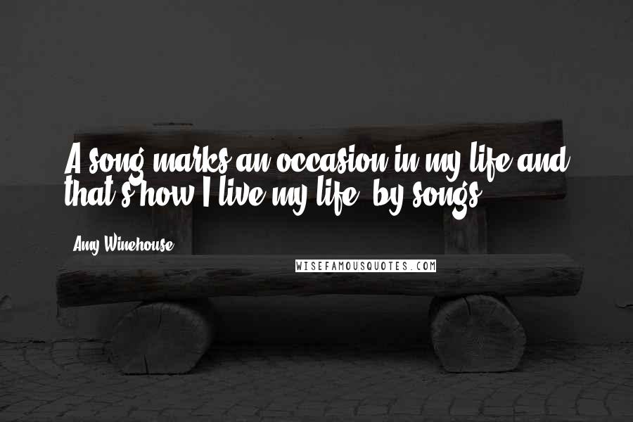 Amy Winehouse Quotes: A song marks an occasion in my life and that's how I live my life, by songs.