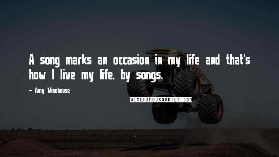 Amy Winehouse Quotes: A song marks an occasion in my life and that's how I live my life, by songs.
