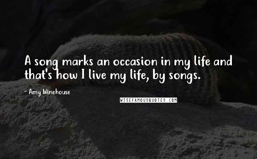 Amy Winehouse Quotes: A song marks an occasion in my life and that's how I live my life, by songs.