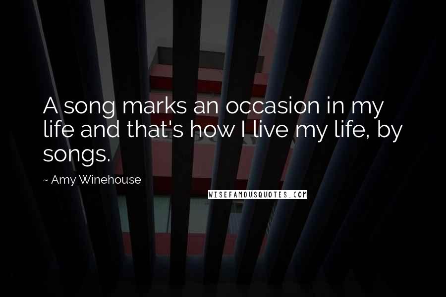 Amy Winehouse Quotes: A song marks an occasion in my life and that's how I live my life, by songs.