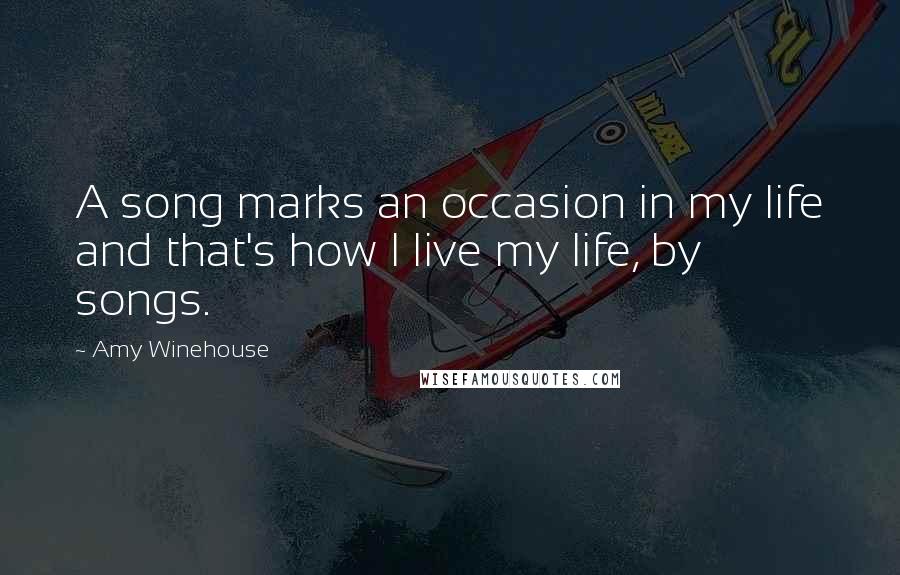 Amy Winehouse Quotes: A song marks an occasion in my life and that's how I live my life, by songs.