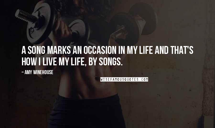 Amy Winehouse Quotes: A song marks an occasion in my life and that's how I live my life, by songs.