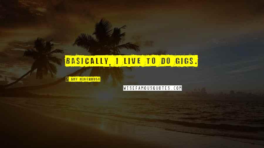 Amy Winehouse Quotes: Basically, I live to do gigs.