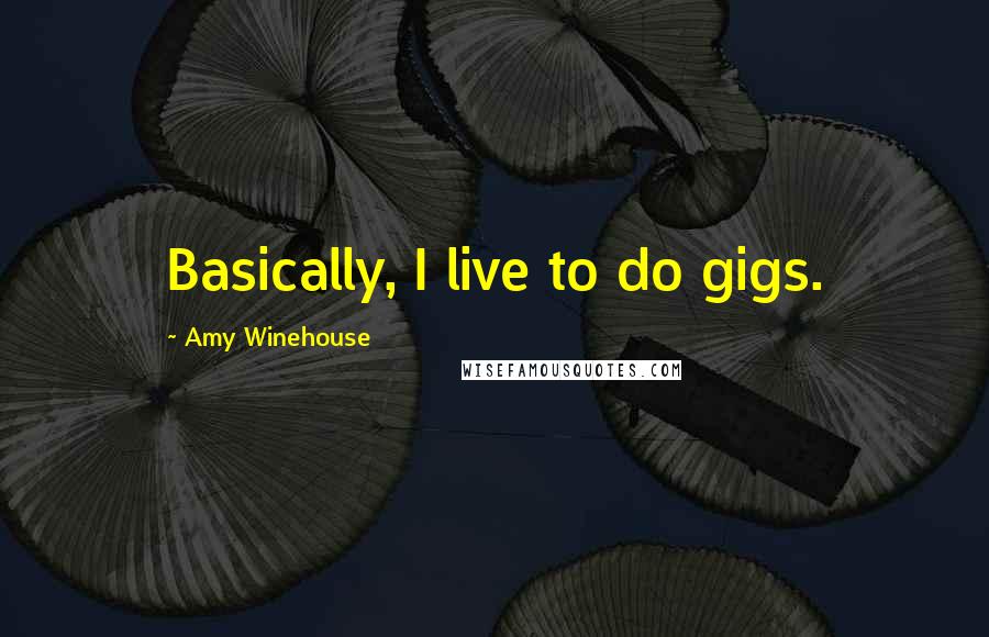 Amy Winehouse Quotes: Basically, I live to do gigs.