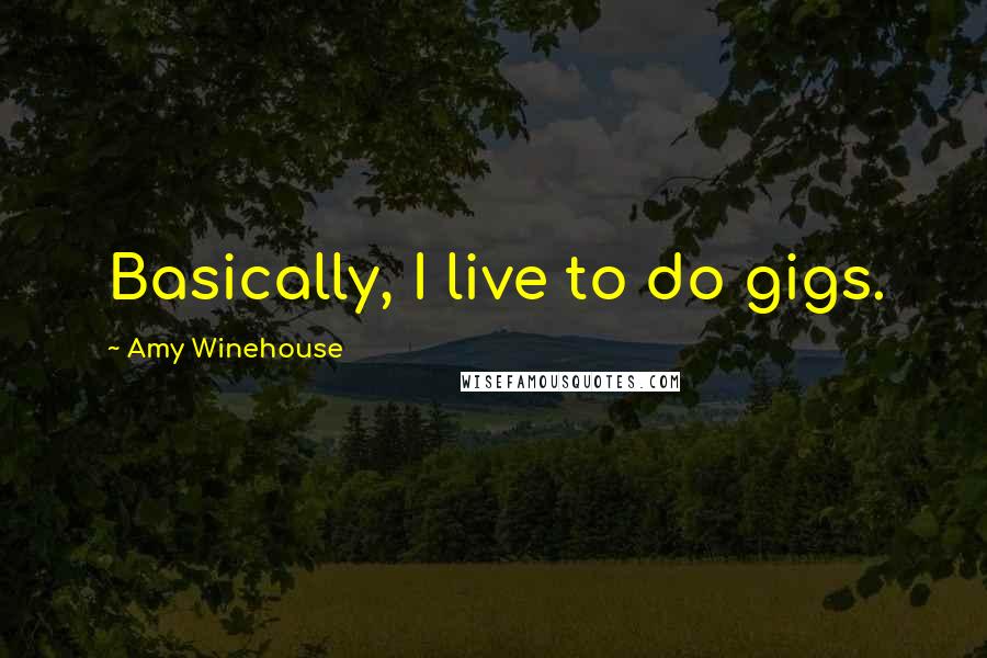 Amy Winehouse Quotes: Basically, I live to do gigs.