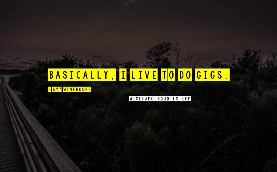Amy Winehouse Quotes: Basically, I live to do gigs.