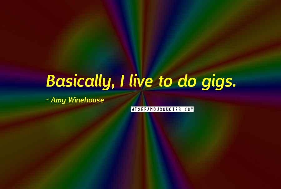 Amy Winehouse Quotes: Basically, I live to do gigs.