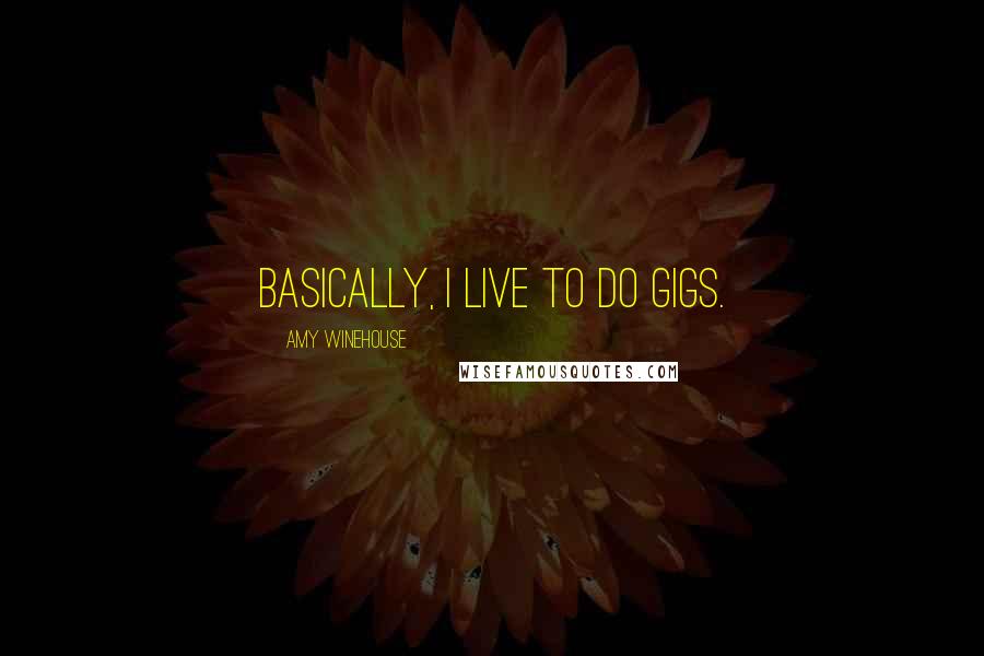 Amy Winehouse Quotes: Basically, I live to do gigs.