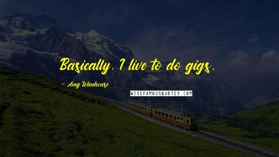 Amy Winehouse Quotes: Basically, I live to do gigs.