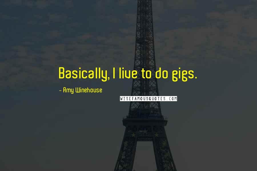 Amy Winehouse Quotes: Basically, I live to do gigs.