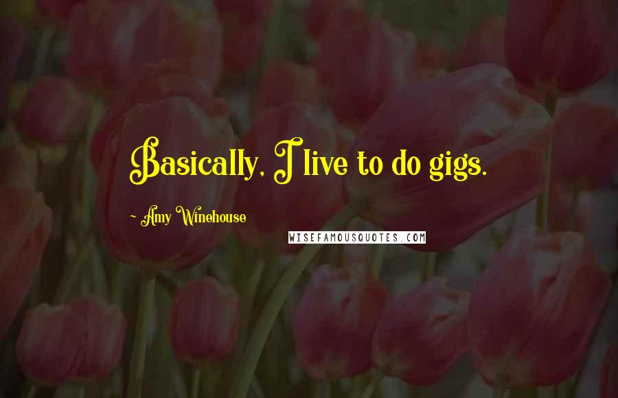Amy Winehouse Quotes: Basically, I live to do gigs.