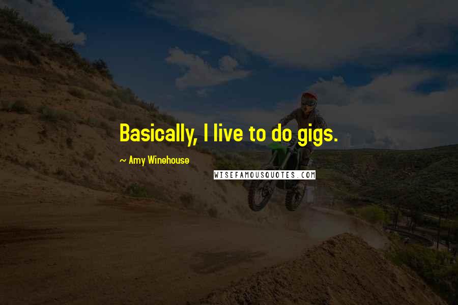 Amy Winehouse Quotes: Basically, I live to do gigs.