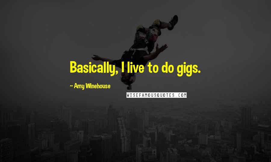 Amy Winehouse Quotes: Basically, I live to do gigs.