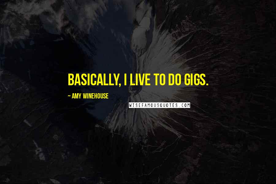 Amy Winehouse Quotes: Basically, I live to do gigs.