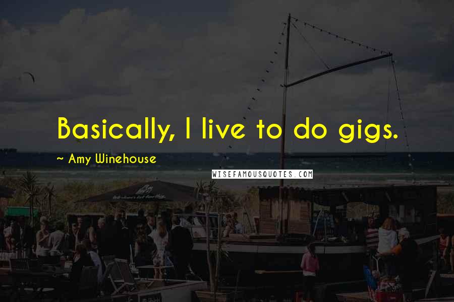 Amy Winehouse Quotes: Basically, I live to do gigs.