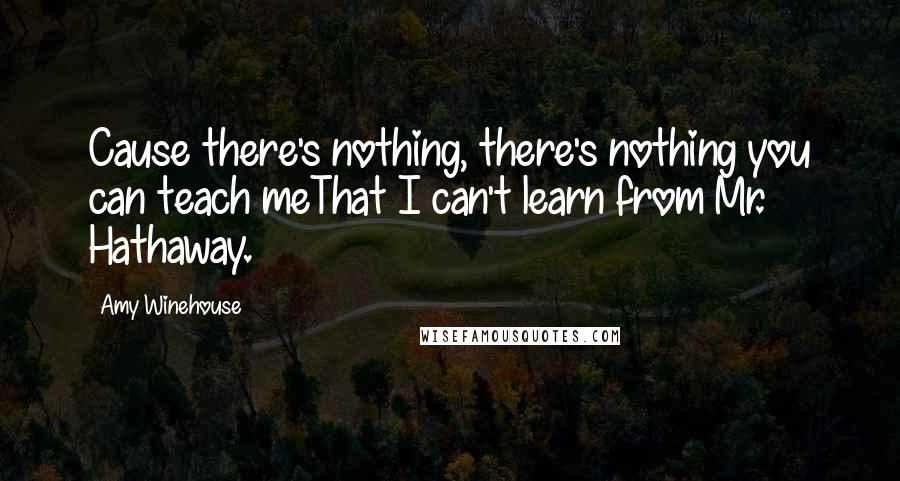 Amy Winehouse Quotes: Cause there's nothing, there's nothing you can teach meThat I can't learn from Mr. Hathaway.