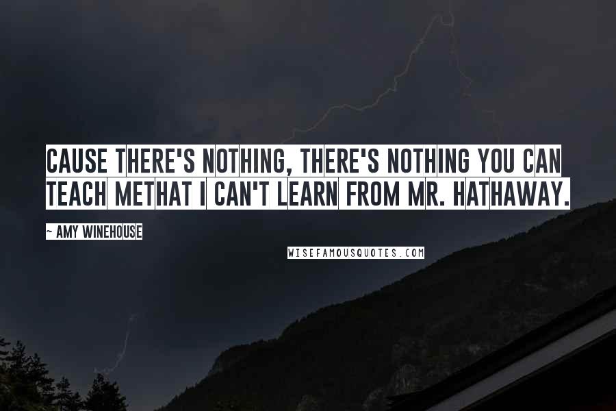 Amy Winehouse Quotes: Cause there's nothing, there's nothing you can teach meThat I can't learn from Mr. Hathaway.