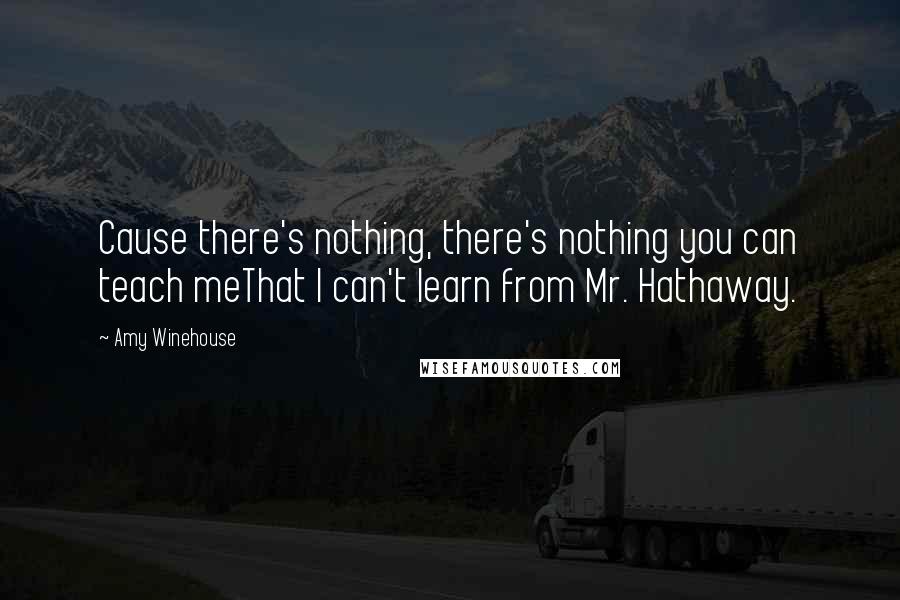 Amy Winehouse Quotes: Cause there's nothing, there's nothing you can teach meThat I can't learn from Mr. Hathaway.