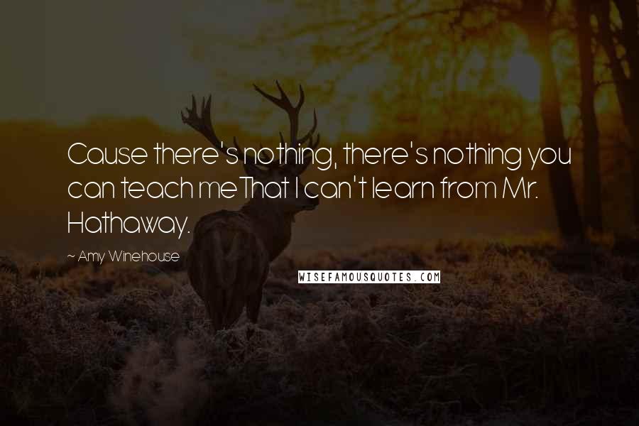 Amy Winehouse Quotes: Cause there's nothing, there's nothing you can teach meThat I can't learn from Mr. Hathaway.