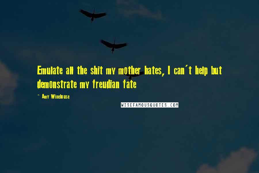 Amy Winehouse Quotes: Emulate all the shit my mother hates, I can't help but demonstrate my freudian fate