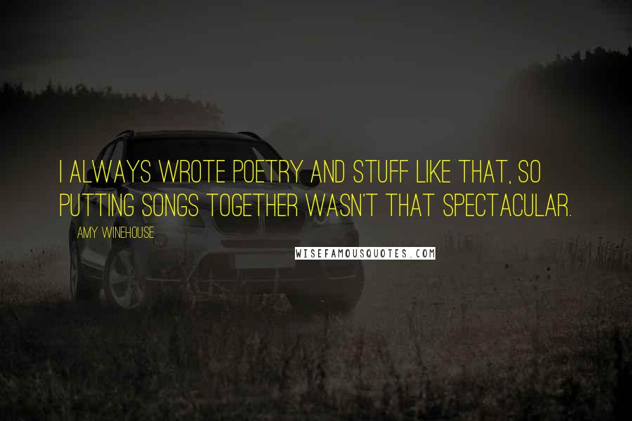 Amy Winehouse Quotes: I always wrote poetry and stuff like that, so putting songs together wasn't that spectacular.