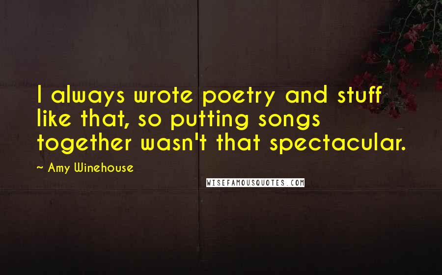 Amy Winehouse Quotes: I always wrote poetry and stuff like that, so putting songs together wasn't that spectacular.