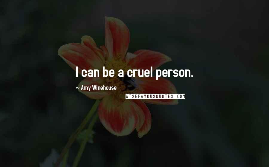 Amy Winehouse Quotes: I can be a cruel person.