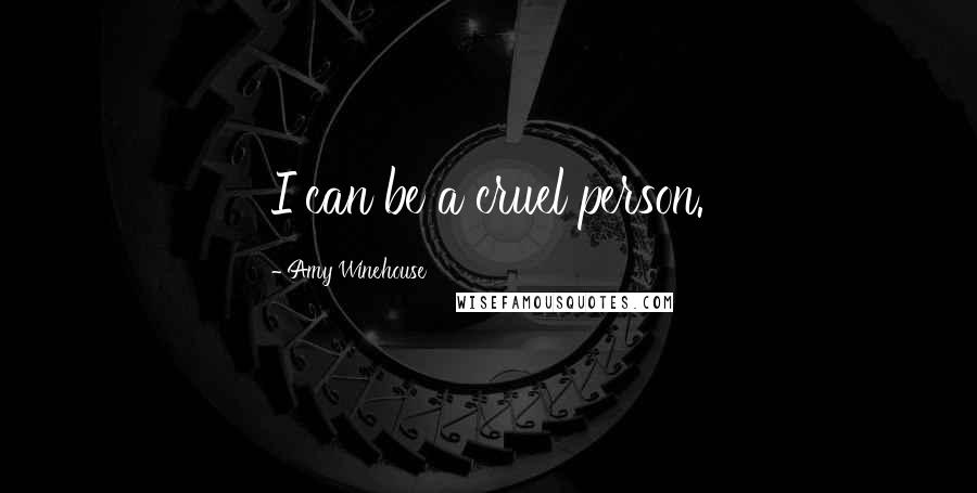 Amy Winehouse Quotes: I can be a cruel person.