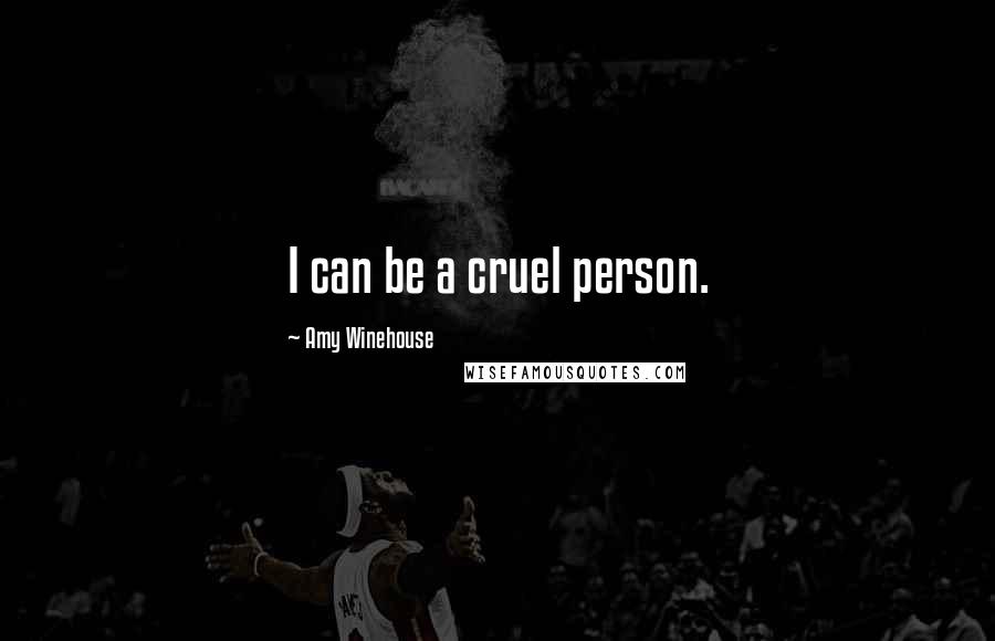 Amy Winehouse Quotes: I can be a cruel person.