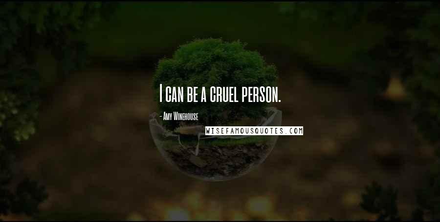 Amy Winehouse Quotes: I can be a cruel person.