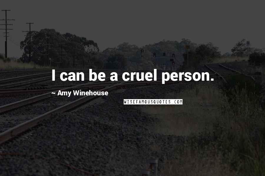 Amy Winehouse Quotes: I can be a cruel person.