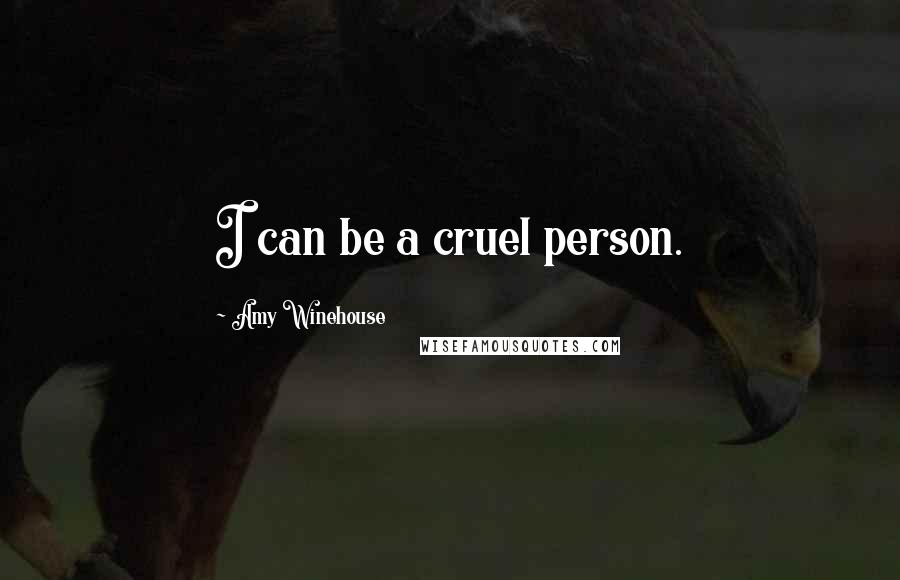 Amy Winehouse Quotes: I can be a cruel person.