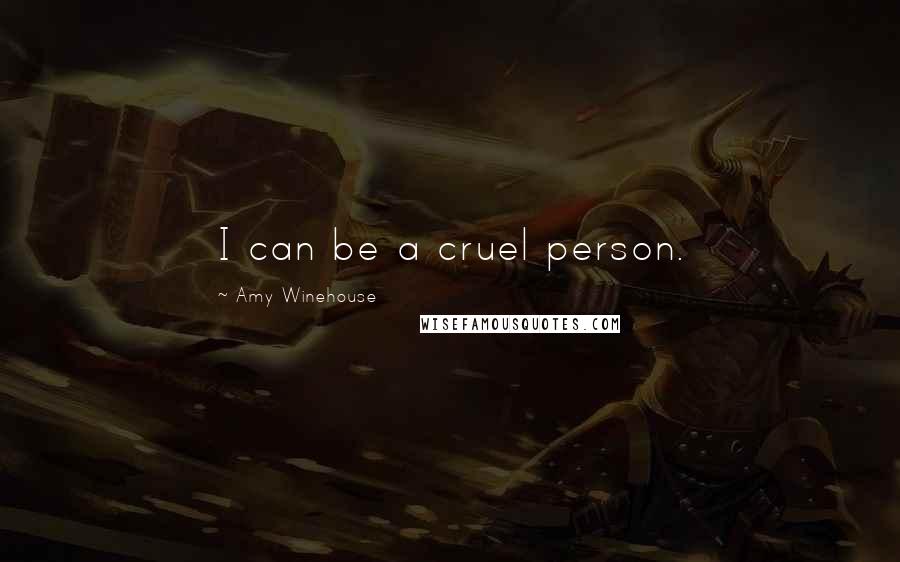 Amy Winehouse Quotes: I can be a cruel person.