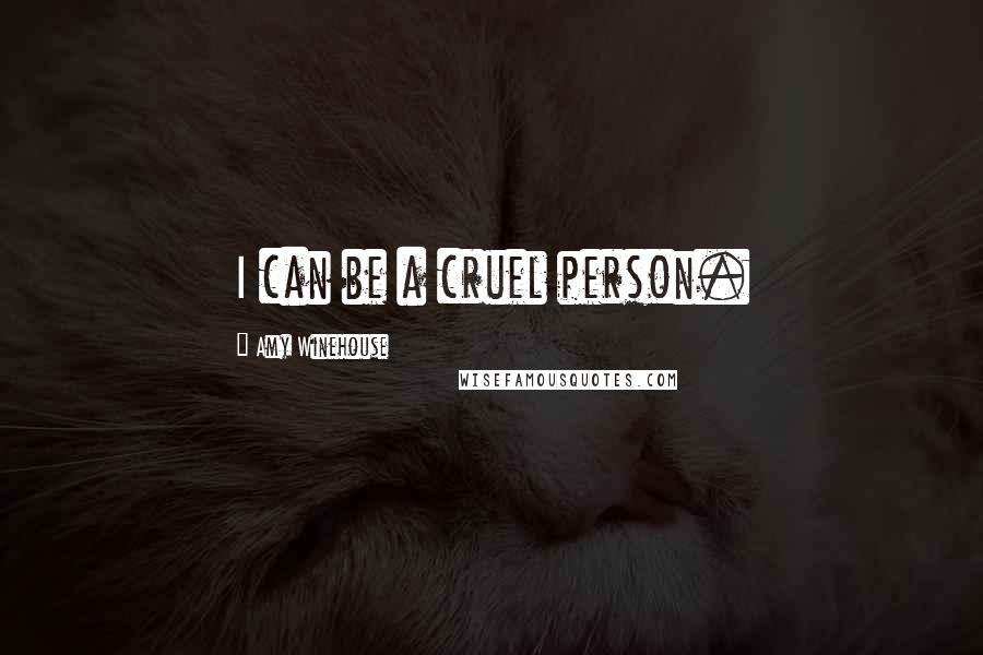 Amy Winehouse Quotes: I can be a cruel person.