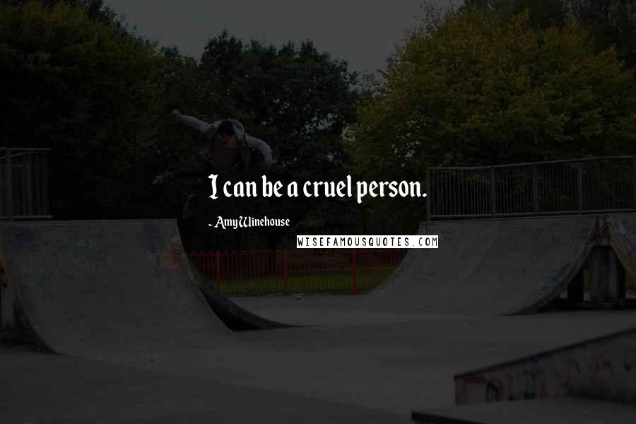 Amy Winehouse Quotes: I can be a cruel person.