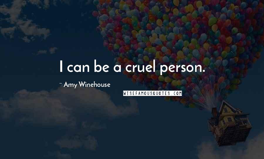 Amy Winehouse Quotes: I can be a cruel person.