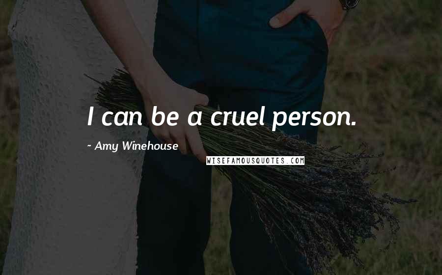 Amy Winehouse Quotes: I can be a cruel person.