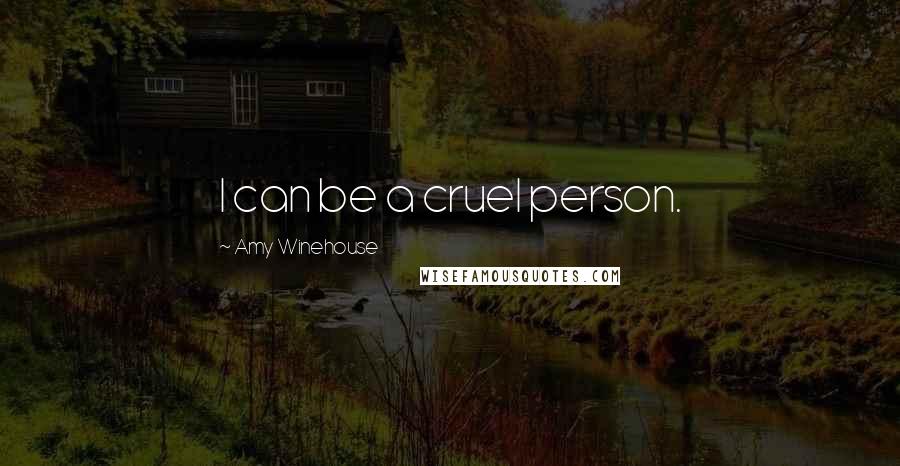 Amy Winehouse Quotes: I can be a cruel person.
