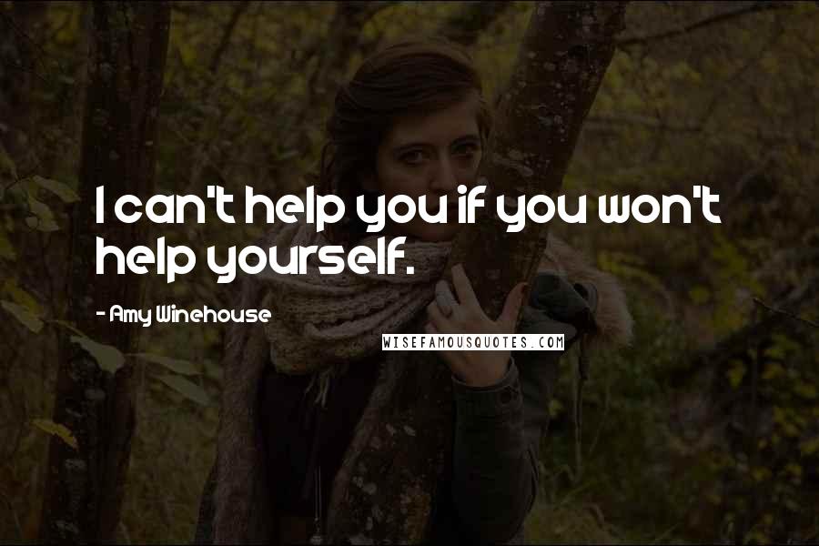 Amy Winehouse Quotes: I can't help you if you won't help yourself.