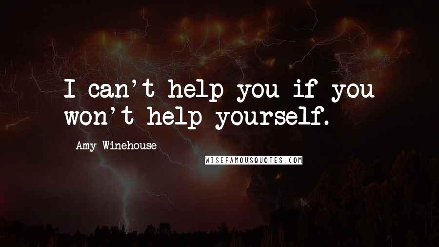 Amy Winehouse Quotes: I can't help you if you won't help yourself.