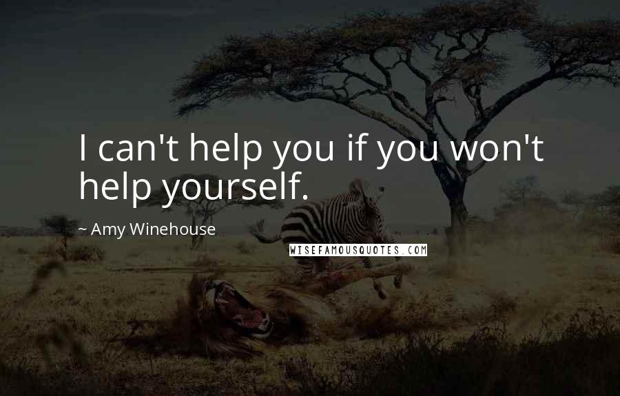 Amy Winehouse Quotes: I can't help you if you won't help yourself.