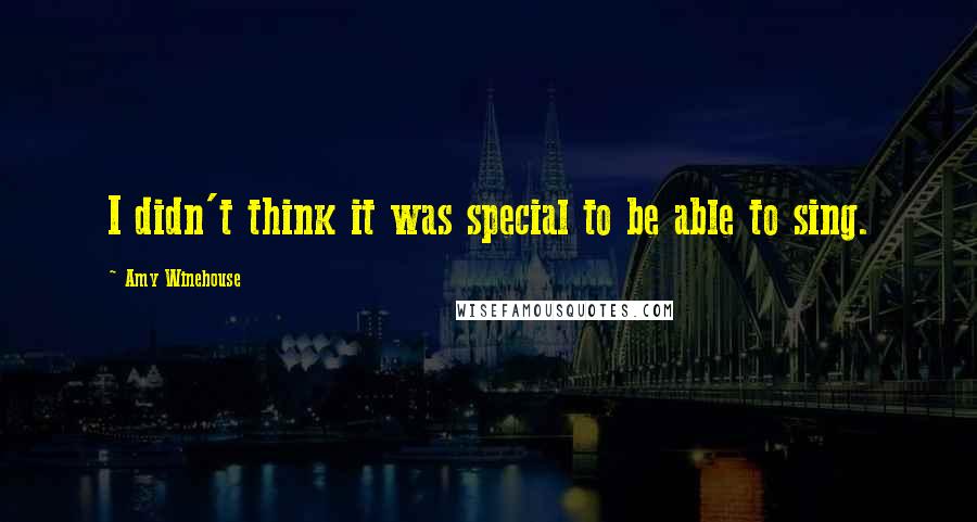 Amy Winehouse Quotes: I didn't think it was special to be able to sing.