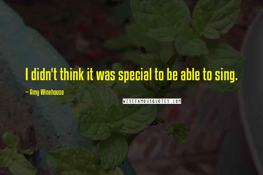 Amy Winehouse Quotes: I didn't think it was special to be able to sing.