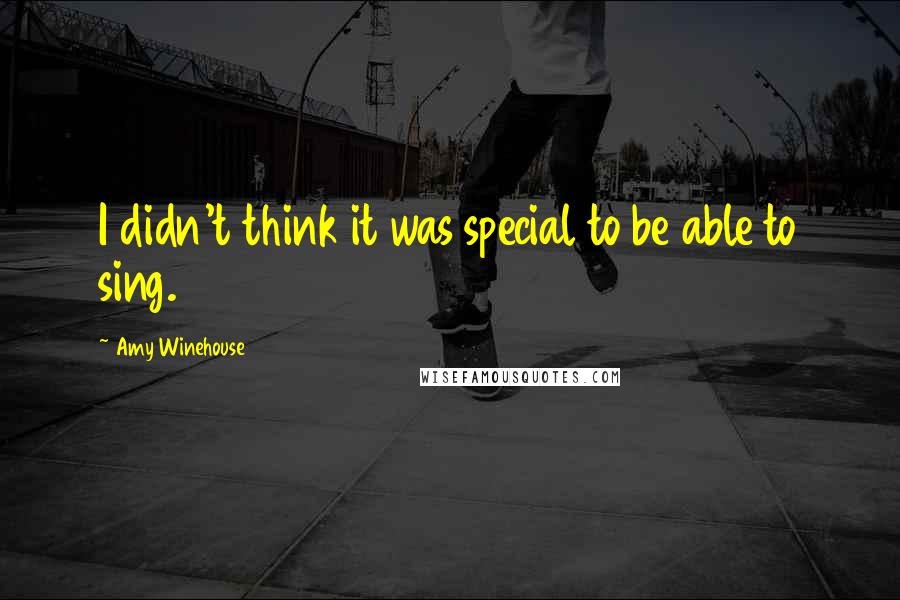 Amy Winehouse Quotes: I didn't think it was special to be able to sing.