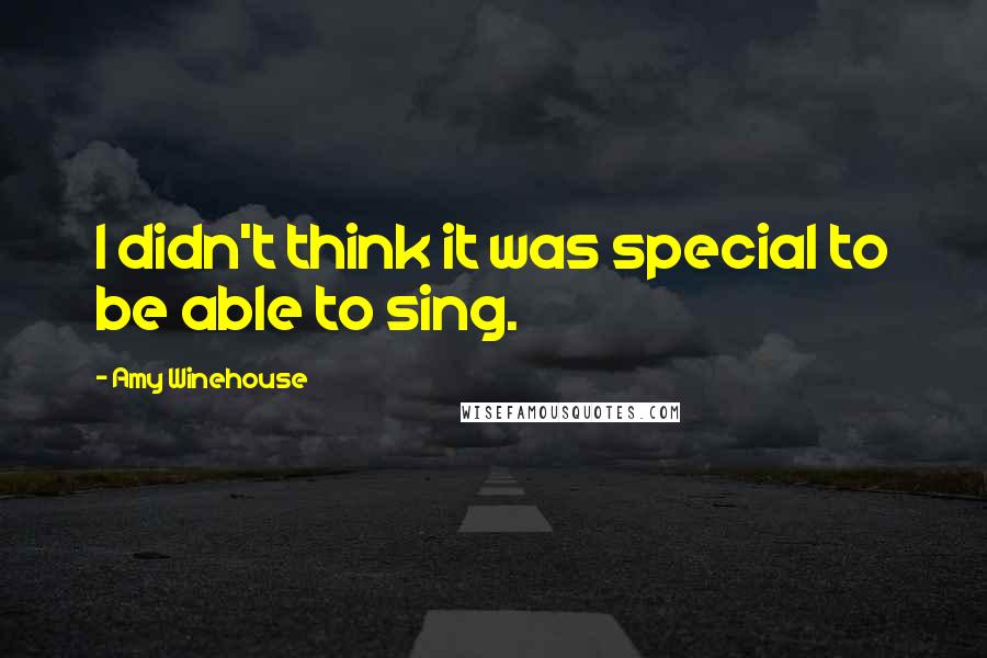 Amy Winehouse Quotes: I didn't think it was special to be able to sing.