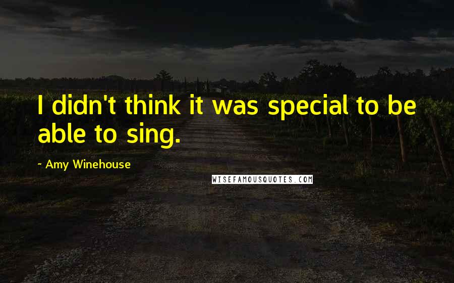 Amy Winehouse Quotes: I didn't think it was special to be able to sing.
