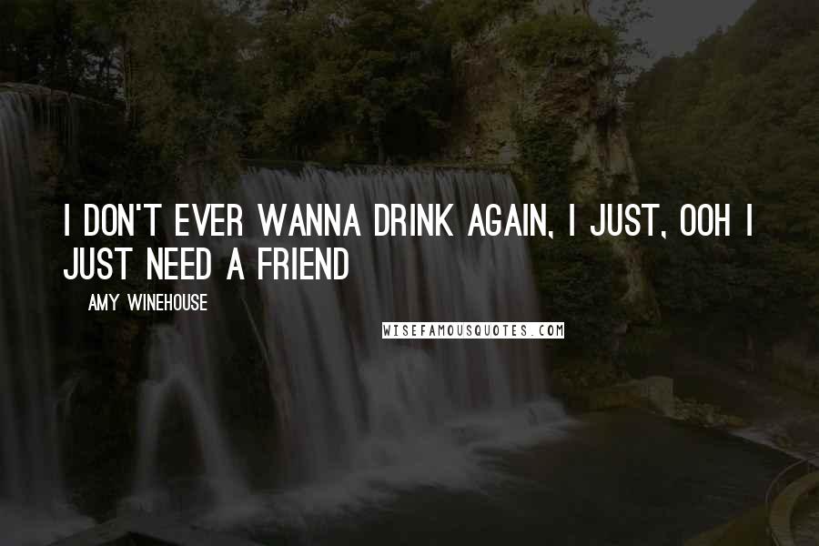 Amy Winehouse Quotes: I don't ever wanna drink again, I just, ooh I just need a friend