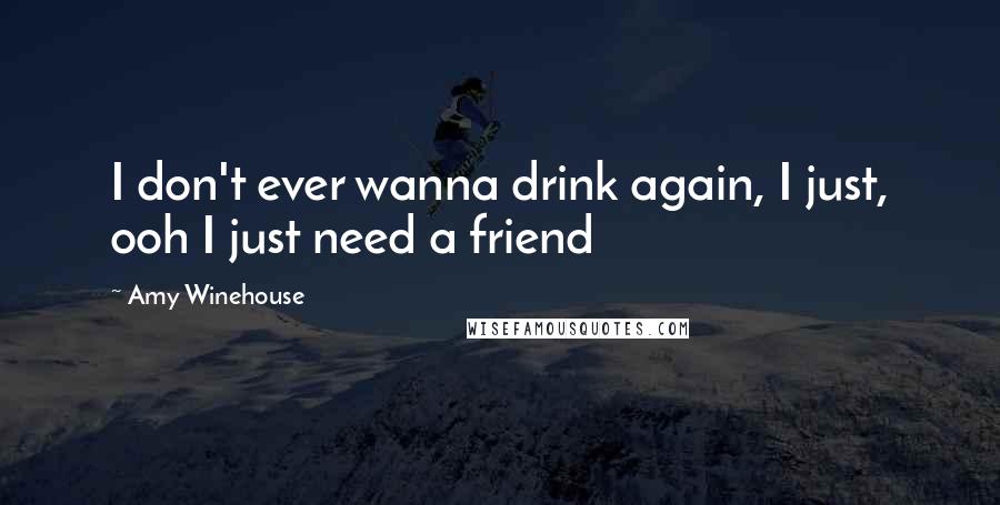 Amy Winehouse Quotes: I don't ever wanna drink again, I just, ooh I just need a friend