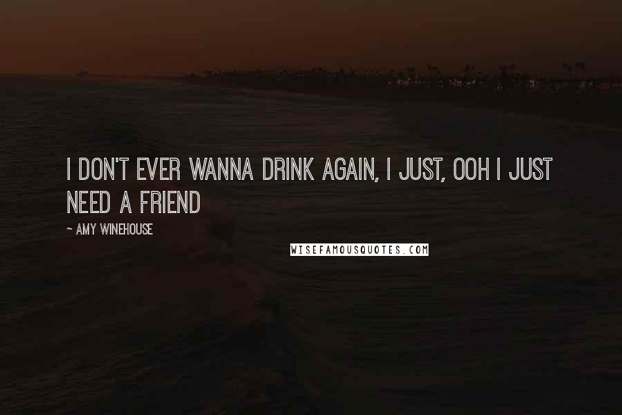 Amy Winehouse Quotes: I don't ever wanna drink again, I just, ooh I just need a friend