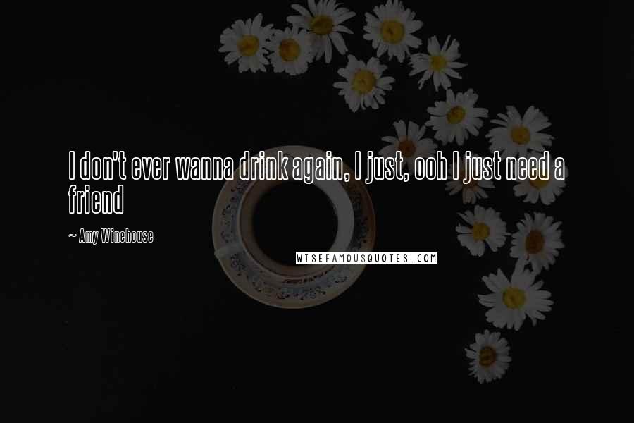 Amy Winehouse Quotes: I don't ever wanna drink again, I just, ooh I just need a friend
